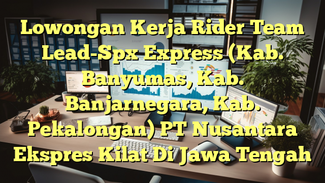 Lowongan Kerja Rider Team Lead-Spx Express (Kab. Banyumas, Kab. Banjarnegara, Kab. Pekalongan) PT Nusantara Ekspres Kilat Di Jawa Tengah